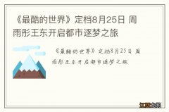 《最酷的世界》定档8月25日 周雨彤王东开启都市逐梦之旅