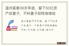 温州富豪38岁早逝，留下50亿资产给妻子，不料妻子却转身嫁给司机