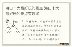 海口十大最好玩的景点 海口十大最好玩的景点有哪些