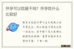 怀孕可以吃蛏干吗？怀孕吃什么比较好