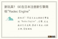 新玩具？ SE在日本注册新引擎商标“Radec Engine”