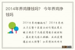 2014年养鸡赚钱吗？ 今年养鸡挣钱吗