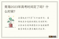 青海2023年高考时间定了吗？什么时候？