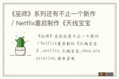 《巫师》系列还有不止一个新作 / Netflix重启制作《天线宝宝》