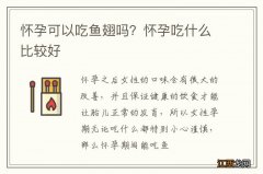 怀孕可以吃鱼翅吗？怀孕吃什么比较好