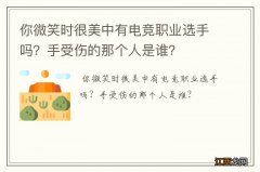 你微笑时很美中有电竞职业选手吗？手受伤的那个人是谁？