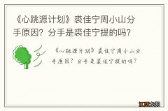 《心跳源计划》裘佳宁周小山分手原因？分手是裘佳宁提的吗？