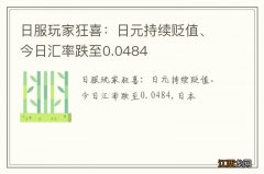 日服玩家狂喜：日元持续贬值、今日汇率跌至0.0484