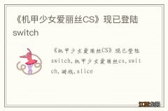 《机甲少女爱丽丝CS》现已登陆switch