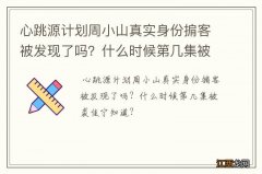 心跳源计划周小山真实身份掮客被发现了吗？什么时候第几集被裘佳宁知道？