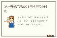 沧州吾悦广场2023年过年营业时间