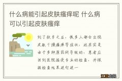 什么病能引起皮肤瘙痒呢 什么病可以引起皮肤瘙痒