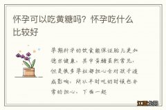 怀孕可以吃黄糖吗？怀孕吃什么比较好