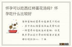 怀孕可以吃西红柿蛋花汤吗？怀孕吃什么比较好