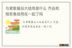 与君歌最后大结局是什么 齐焱和程若鱼结局在一起了吗