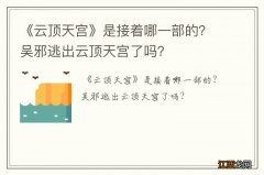 《云顶天宫》是接着哪一部的？吴邪逃出云顶天宫了吗？