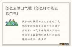 怎么样才能去除口气 怎么去除口气呢