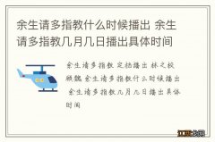 余生请多指教什么时候播出 余生请多指教几月几日播出具体时间