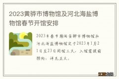 2023黄骅市博物馆及河北海盐博物馆春节开馆安排