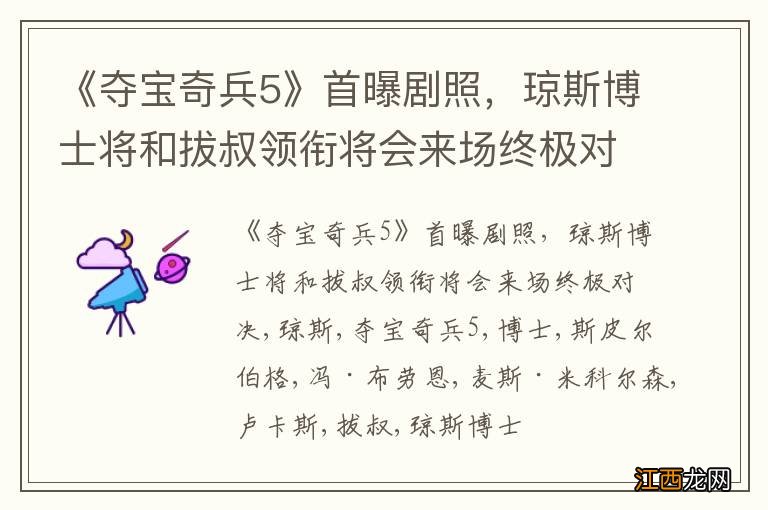 《夺宝奇兵5》首曝剧照，琼斯博士将和拔叔领衔将会来场终极对决