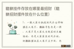 貔貅招财摆件放在什么位置 貔貅挂件存放在哪里最招财