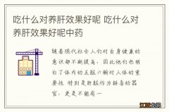 吃什么对养肝效果好呢 吃什么对养肝效果好呢中药