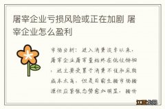 屠宰企业亏损风险或正在加剧 屠宰企业怎么盈利