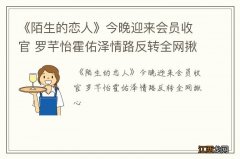 《陌生的恋人》今晚迎来会员收官 罗芊怡霍佑泽情路反转全网揪心