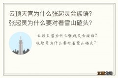 云顶天宫为什么张起灵会族语？张起灵为什么要对着雪山磕头？