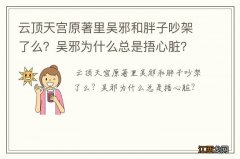 云顶天宫原著里吴邪和胖子吵架了么？吴邪为什么总是捂心脏？