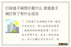 打碎盘子碗预示着什么 家里盘子碗打碎了有什么说法