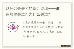 以色列最著名的墙：哭墙——谁在那里哭泣？为什么哭泣？