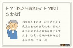 怀孕可以吃马面鱼吗？怀孕吃什么比较好