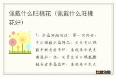 佩戴什么旺桃花好 佩戴什么旺桃花