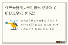 任天堂新镜头专利曝光 或涉及《旷野之息2》新玩法