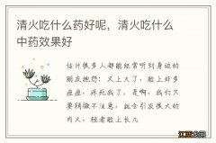 清火吃什么药好呢，清火吃什么中药效果好