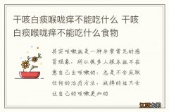 干咳白痰喉咙痒不能吃什么 干咳白痰喉咙痒不能吃什么食物