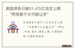 美国债务已破31.4万亿法定上限，“两党都不太可能让步”