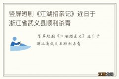 竖屏短剧《江湖招亲记》近日于浙江省武义县顺利杀青