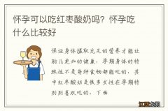 怀孕可以吃红枣酸奶吗？怀孕吃什么比较好