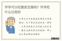 怀孕可以吃脆皮豆腐吗？怀孕吃什么比较好