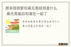 原来我很爱你桑无焉结局是什么 桑无焉最后和谁在一起了