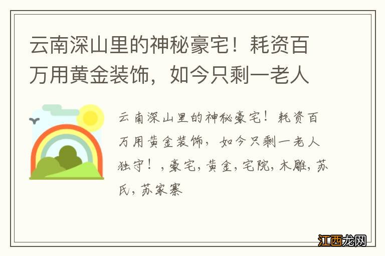 云南深山里的神秘豪宅！耗资百万用黄金装饰，如今只剩一老人独守！