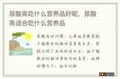 尿酸高吃什么营养品好呢，尿酸高适合吃什么营养品