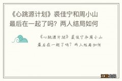 《心跳源计划》裘佳宁和周小山最后在一起了吗？两人结局如何