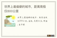 世界上最偏僻的城市，距离南极仅800公里