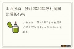 山西汾酒：预计2022年净利润同比增长49%
