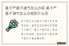 鼻子严重不通气怎么办呢 鼻子严重不通气怎么办呢吃什么药