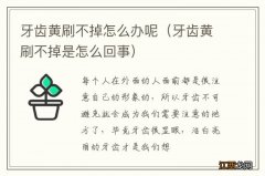 牙齿黄刷不掉是怎么回事 牙齿黄刷不掉怎么办呢