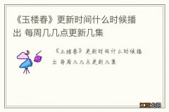 《玉楼春》更新时间什么时候播出 每周几几点更新几集